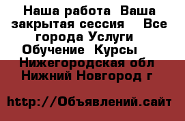 Наша работа- Ваша закрытая сессия! - Все города Услуги » Обучение. Курсы   . Нижегородская обл.,Нижний Новгород г.